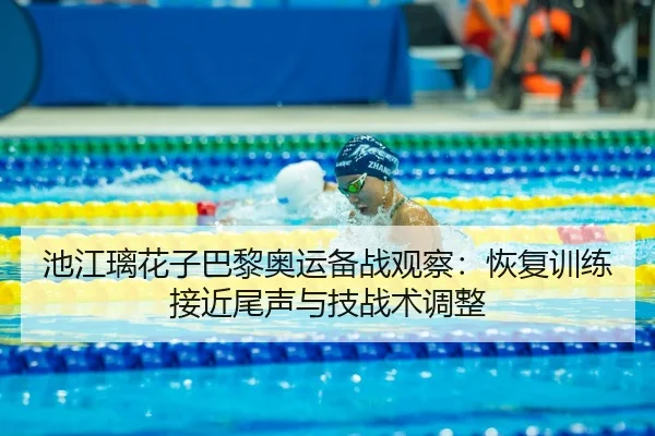 池江璃花子巴黎奥运备战观察：恢复训练接近尾声与技战术调整