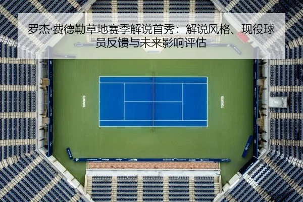 罗杰·费德勒草地赛季解说首秀：解说风格、现役球员反馈与未来影响评估