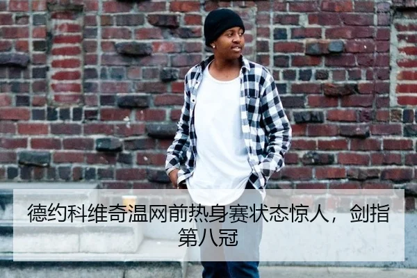 德约科维奇温网前热身赛状态惊人，剑指第八冠
